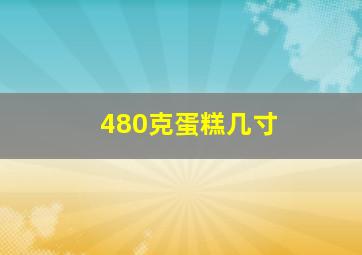 480克蛋糕几寸