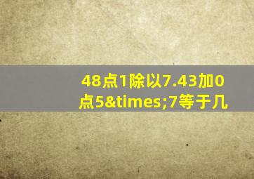 48点1除以7.43加0点5×7等于几