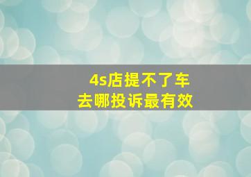 4s店提不了车去哪投诉最有效