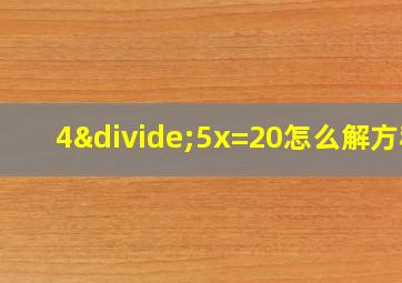 4÷5x=20怎么解方程