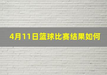 4月11日篮球比赛结果如何