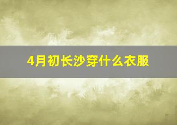 4月初长沙穿什么衣服