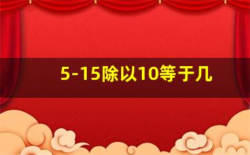 5-15除以10等于几