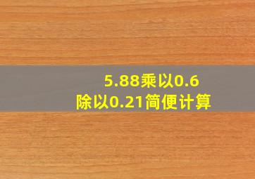 5.88乘以0.6除以0.21简便计算