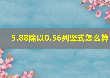 5.88除以0.56列竖式怎么算