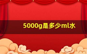 5000g是多少ml水