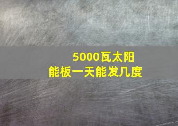 5000瓦太阳能板一天能发几度