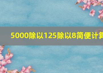 5000除以125除以8简便计算