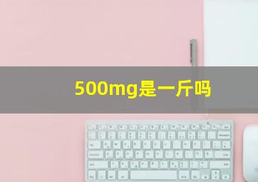 500mg是一斤吗