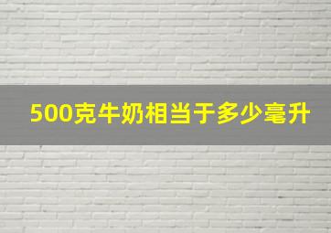 500克牛奶相当于多少毫升