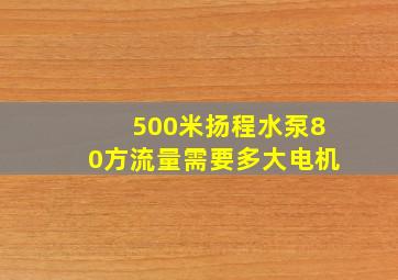 500米扬程水泵80方流量需要多大电机