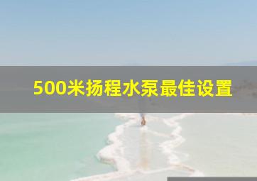 500米扬程水泵最佳设置