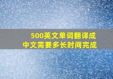 500英文单词翻译成中文需要多长时间完成