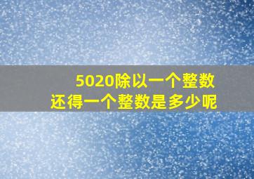 5020除以一个整数还得一个整数是多少呢