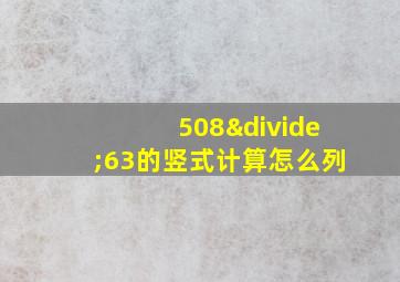 508÷63的竖式计算怎么列