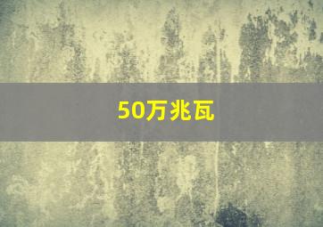 50万兆瓦