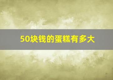 50块钱的蛋糕有多大