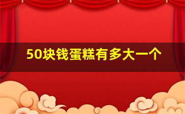 50块钱蛋糕有多大一个