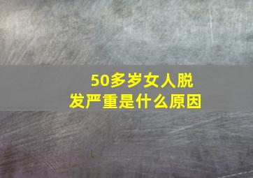 50多岁女人脱发严重是什么原因