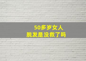 50多岁女人脱发是没救了吗