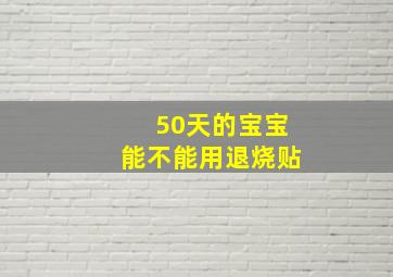 50天的宝宝能不能用退烧贴