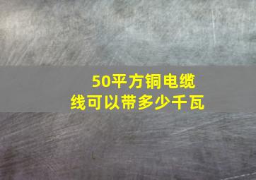 50平方铜电缆线可以带多少千瓦