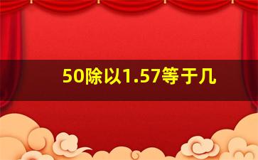 50除以1.57等于几