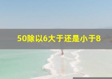 50除以6大于还是小于8