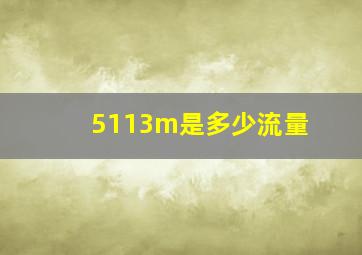 5113m是多少流量