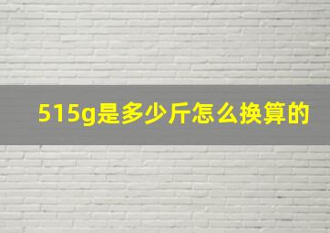 515g是多少斤怎么换算的