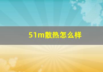 51m散热怎么样