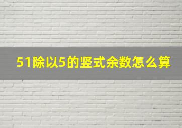 51除以5的竖式余数怎么算