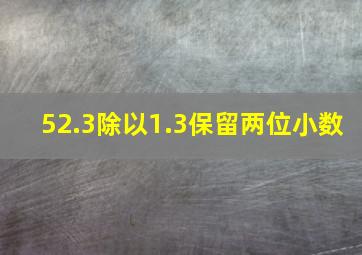 52.3除以1.3保留两位小数