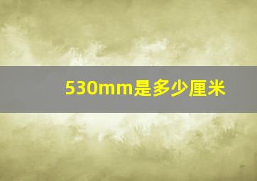 530mm是多少厘米