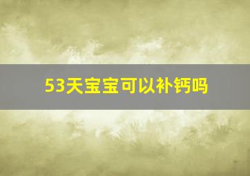 53天宝宝可以补钙吗