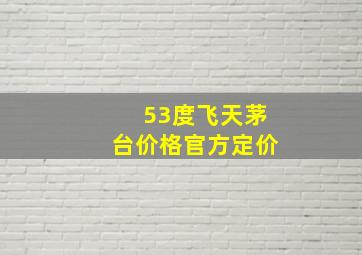 53度飞天茅台价格官方定价