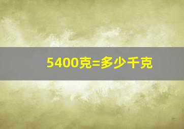 5400克=多少千克