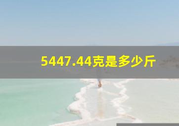 5447.44克是多少斤