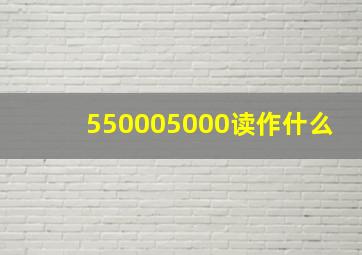 550005000读作什么