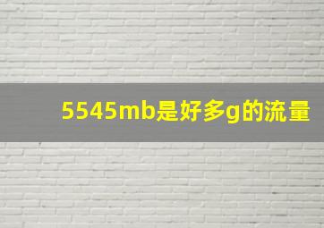 5545mb是好多g的流量