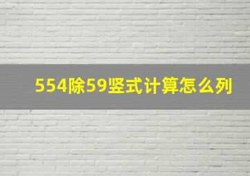 554除59竖式计算怎么列