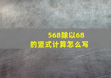 568除以68的竖式计算怎么写