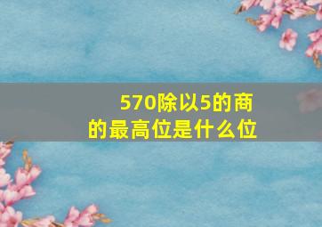 570除以5的商的最高位是什么位