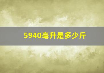 5940毫升是多少斤