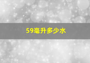 59毫升多少水