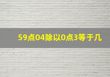 59点04除以0点3等于几