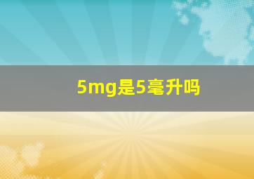 5mg是5毫升吗