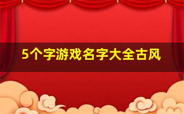 5个字游戏名字大全古风