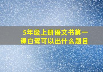 5年级上册语文书第一课白鹭可以出什么题目