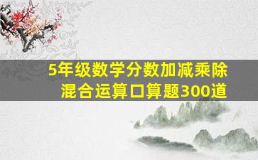 5年级数学分数加减乘除混合运算口算题300道